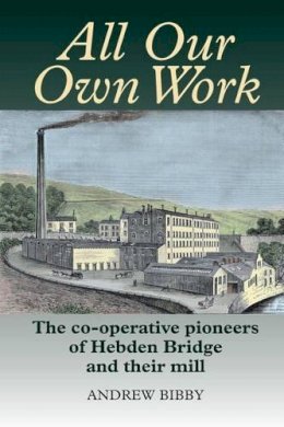 Andrew Bibby - All Our Own Work: The Co-Operative Pioneers of Hebden Bridge and Their Mill - 9780850367102 - V9780850367102