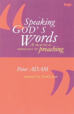 Dr Peter Adam - Speaking God's Words: A Practical Theology of Preaching - 9780851111711 - V9780851111711