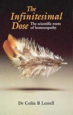 Colin B. Lessell Mb Bs Bds Mrcs Lrcp - The Infinitesimal Dose: The Scientific Roots of Homoeopathy - 9780852072769 - KOC0008703
