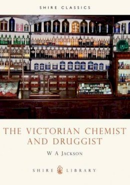 W.a. Jackson - The Victorian Chemist and Druggist (Shire Library) - 9780852635834 - 9780852635834