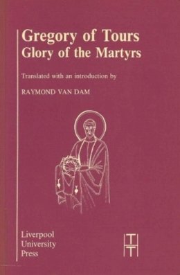  - Gregory of Tours: Glory of the Martyrs (Translated Texts for Historians LUP) - 9780853232360 - V9780853232360