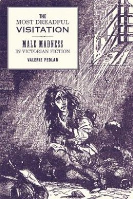 Valerie Pedlar - The Most Dreadful Visitation. Male Madness in Victorian Fiction.  - 9780853238393 - V9780853238393