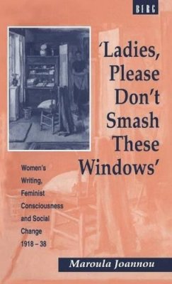 Maroula Joannou - 'Ladies, Please Don't Smash These Windows': Women's Writing, Feminist Consciousness and Social Change 1918-38 - 9780854969098 - KRS0018700