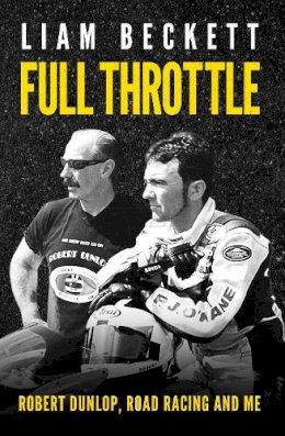 Liam Beckett - Full Throttle: Robert Dunlop, Road Racing and Me - 9780856409745 - 9780856409745