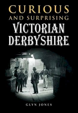 Glyn Jones - Curious and Surprising Victorian Derbyshire - 9780857042644 - V9780857042644
