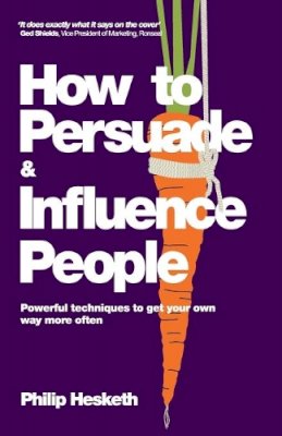 Philip Hesketh - How to Persuade and Influence People: Powerful Techniques to Get Your Own Way More Often - 9780857080424 - V9780857080424