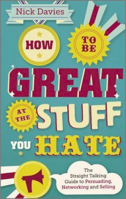 Nick Davies - How to Be Great at The Stuff You Hate: The Straight-Talking Guide to Networking, Persuading and Selling - 9780857082435 - V9780857082435