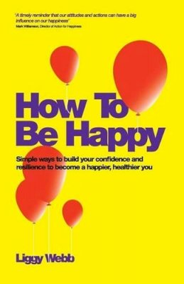 Liggy Webb - How To Be Happy: How Developing Your Confidence, Resilience, Appreciation and Communication Can Lead to a Happier, Healthier You - 9780857083425 - V9780857083425