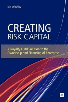 Ian Whalley - Creating Risk Capital: A Royalty Fund Solution to the Ownership and Financing of Enterprise (Entrepreneurship) - 9780857190918 - V9780857190918