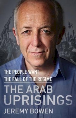 Jeremy Bowen - The Arab Uprisings: The People Want the Fall of the Regime - 9780857208842 - 9780857208842