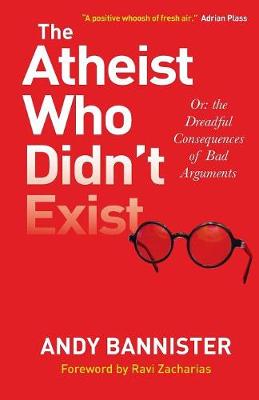 Andy Bannister - The Atheist Who Didn´t Exist: Or the dreadful consequences of bad arguments - 9780857216106 - V9780857216106
