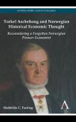 Mathilde C. Fasting - Torkel Aschehoug and Norwegian Historical Economic Thought: Reconsidering a Forgotten Norwegian Pioneer Economist (Anthem Other Canon) - 9780857280756 - V9780857280756