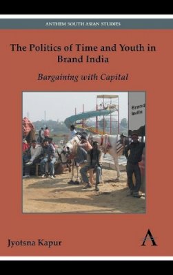 Jyotsna Kapur - The Politics of Time and Youth in Brand India: Bargaining with Capital (Diversity and Plurality in South Asia) - 9780857281098 - V9780857281098