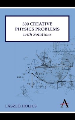 László Holics - 300 Creative Physics Problems with Solutions (Anthem Learning) - 9780857284020 - V9780857284020