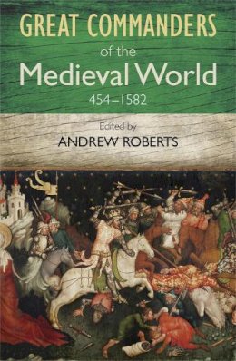 Andrew Roberts - The Great Commanders of the Medieval World 454-1582AD - 9780857385895 - V9780857385895
