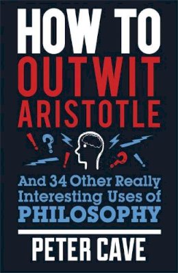 Peter Cave - How to Outwit Aristotle: And 34 Other Really Interesting Uses of Philosophy - 9780857388322 - V9780857388322