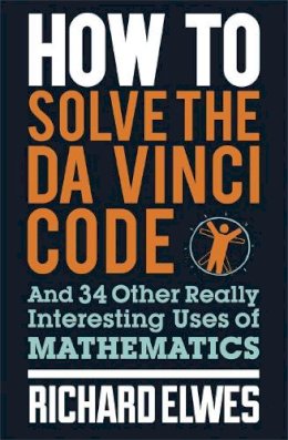 Richard Elwes - How to Solve the Da Vinci Code: And 34 Other Really Interesting Uses of Mathematics - 9780857388384 - V9780857388384