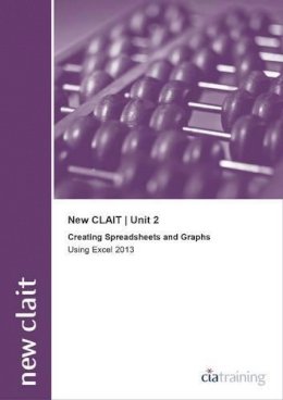 Cia Training Ltd. - New CLAIT 2006 Unit 2 Creating Spreadsheets and Graphs Using Excel 2013 - 9780857411631 - V9780857411631