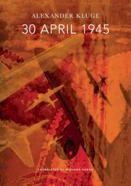 Alexander Kluge - 30 April 1945: The Day Hitler Shot Himself and Germany´s Integration with the West Began - 9780857423993 - V9780857423993