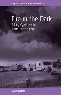 Sarah Buckler - Fire in the Dark: Telling Gypsiness in North East England (Studies in Applied Anthropology) - 9780857451477 - V9780857451477