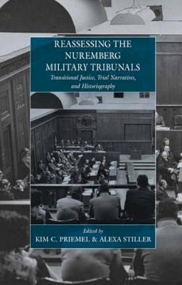 Kim C. Priemel (Ed.) - Reassessing the Nuremberg Military Tribunals: Transitional Justice, Trial Narratives, and Historiography - 9780857455307 - V9780857455307