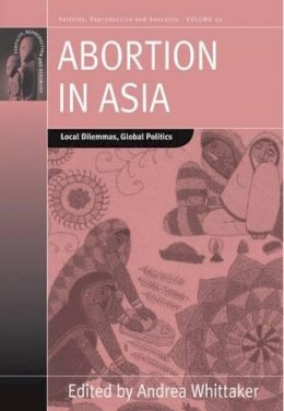 Andrea Whittaker (Ed.) - Abortion in Asia: Local Dilemmas, Global Politics - 9780857457950 - V9780857457950