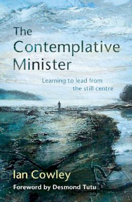 Ian Cowley - The Contemplative Minister: Learning to Lead from the Still Centre - 9780857463609 - V9780857463609