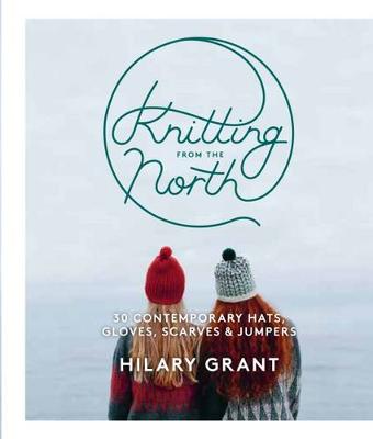 Hilary Grant - Knitting from the North: 30 Contemporary Hats, Gloves, Scarves & Jumpers - 9780857833297 - V9780857833297