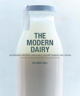 Annie Bell - The Modern Dairy: Nourishing Recipes Using Milk, Cream, Cheese, Butter and Yogurt. Discover the Science Behind This Nutritional Powerhouse - 9780857833587 - V9780857833587