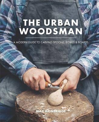 Max Bainbridge - The Urban Woodsman: A Modern Guide to Carving Spoons, Bowls and Boards - 9780857833778 - 9780857833778