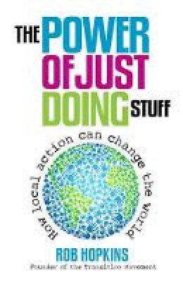 Rob Hopkins - The Power of Just Doing Stuff: How Local Action Can Change the World - 9780857841179 - V9780857841179