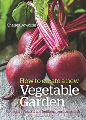 Charles Dowding - How to Create a New Vegetable Garden: Producing a Beautiful and Fruitful Garden from Scratch - 9780857842442 - V9780857842442