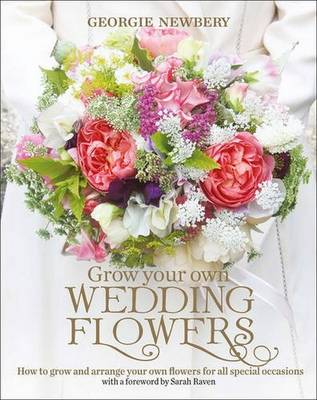 Georgie Newbery - Grow Your Own Wedding Flowers: How to grow and arrange your own flowers for all special occasions - 9780857842534 - V9780857842534