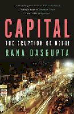 Rana Dasgupta - Capital: The Eruption of Delhi - 9780857860040 - V9780857860040