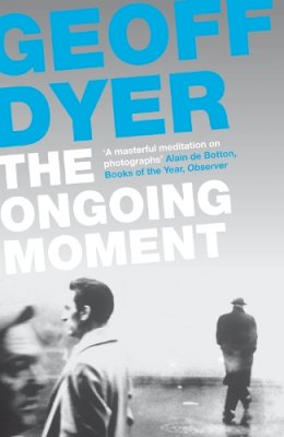 Geoff Dyer - The Ongoing Moment: A Book About Photographs - 9780857864017 - V9780857864017