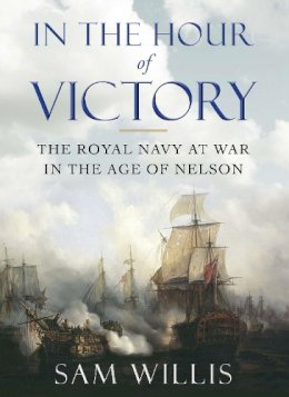 Sam Willis - In the Hour of Victory: The Royal Navy at War in the Age of Nelson - 9780857895738 - V9780857895738