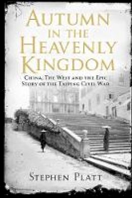 Stephen R. Platt - Autumn in the Heavenly Kingdom: China, The West and the Epic Story of the Taiping Civil War - 9780857897688 - V9780857897688