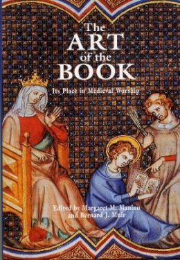 Bernard J. Muir (Ed.) - The Art Of The Book: Its Place in Medieval Worship - 9780859895668 - V9780859895668