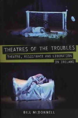 Bill Mcdonnell - Theatres of the Troubles: Theatre, Resistance and Liberation in Ireland (University of Exeter Press - Exeter Performance Studies) - 9780859897945 - V9780859897945