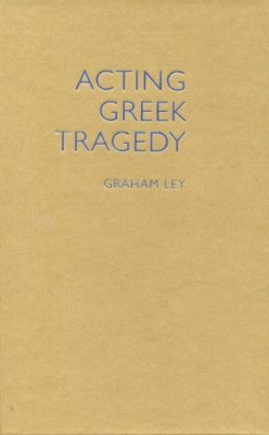 Graham Ley - Acting Greek Tragedy - 9780859898928 - V9780859898928