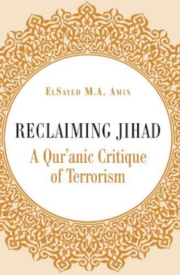 Elsayed Amin - Reclaiming Jihad: A Qur'anic Critique of Terrorism - 9780860375937 - V9780860375937