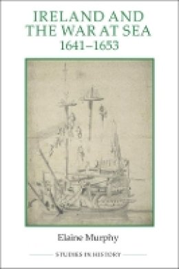 Elaine Murphy - Ireland and the War at Sea, 1641-1653 (Royal Historical Society Studies in History New Series) - 9780861933181 - V9780861933181