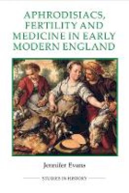 Jennifer Evans - Aphrodisiacs, Fertility and Medicine in Early Modern England (Royal Historical Society Studies in History New Series) - 9780861933242 - V9780861933242