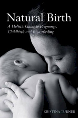 Kristina Turner - Natural Birth: A Holistic Guide to Pregnancy, Childbirth, and Breastfeeding - 9780863157639 - KCW0018181