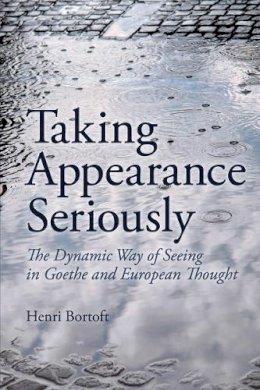 Henri Bortoft - Taking Appearance Seriously: The Dynamic Way of Seeing in Goethe and European Thought - 9780863159275 - V9780863159275
