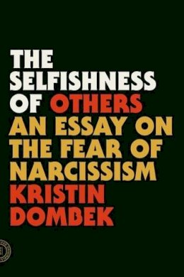 Kristin Dombek - The Selfishness of Others: An Essay on the Fear of Narcissism - 9780865478237 - V9780865478237