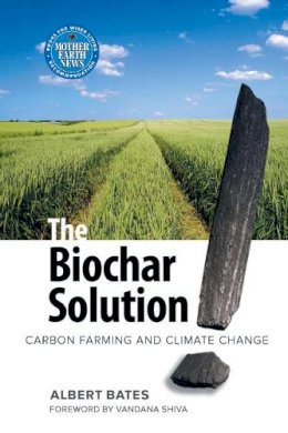 Albert K. Bates - The Biochar Solution: Carbon Farming and Climate Change (Sustainable Agriculture) - 9780865716773 - V9780865716773