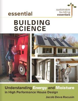 Jacob Deva Racusin - Essential Building Science: Understanding Energy and Moisture in High Performance House Design (Sustainable Building Essentials Series) - 9780865718340 - V9780865718340