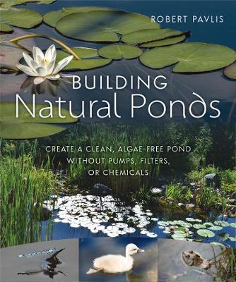 Robert Pavlis - Building Natural Ponds: Create a Clean, Algae-free Pond without Pumps, Filters, or Chemicals - 9780865718456 - V9780865718456
