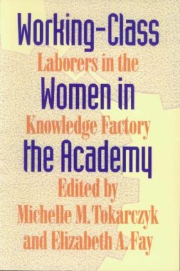 Tokarcyzk - Working-Class Women in the Academy: Laborers in the Knowledge Factory - 9780870238352 - V9780870238352 Tokarcyzk - Working-Class Women in the Academy: Laborers in the Knowledge Factory - 9780870238352 - V9780870238352